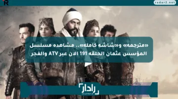 «مترجمة» و«شاشة كاملة».. مشاهدة مسلسل المؤسس عثمان الحلقة 191 الآن عبر ATV والفجر